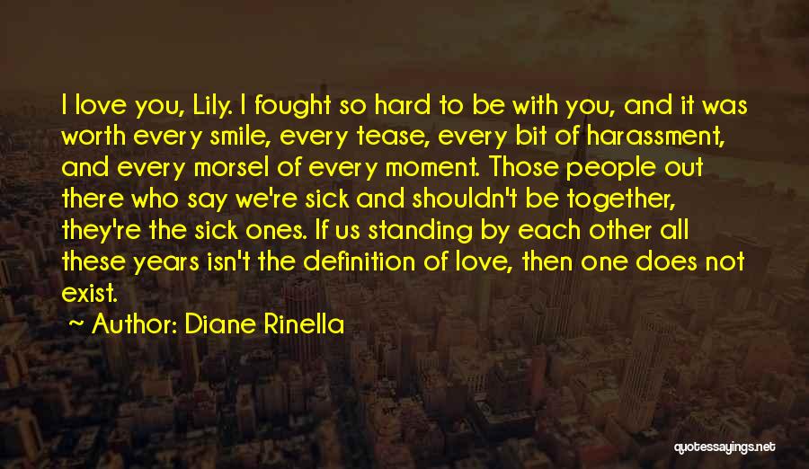 Diane Rinella Quotes: I Love You, Lily. I Fought So Hard To Be With You, And It Was Worth Every Smile, Every Tease,