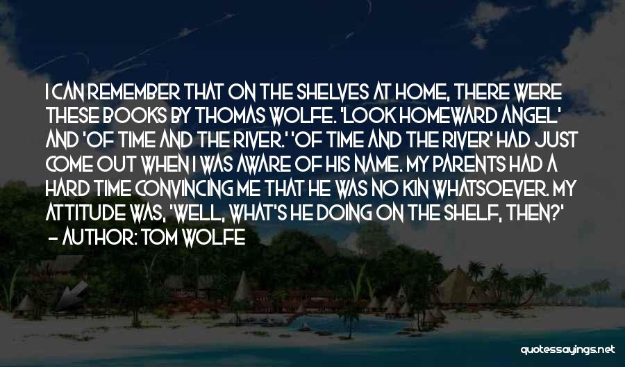 Tom Wolfe Quotes: I Can Remember That On The Shelves At Home, There Were These Books By Thomas Wolfe. 'look Homeward Angel' And