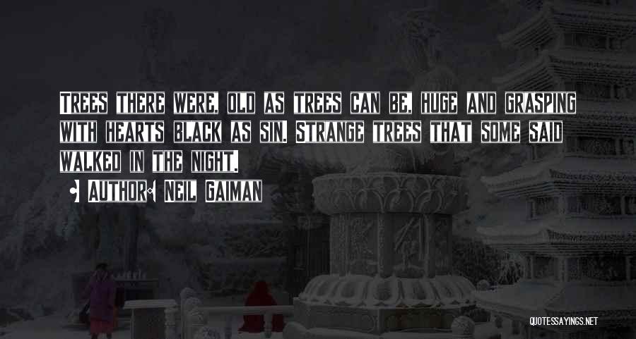 Neil Gaiman Quotes: Trees There Were, Old As Trees Can Be, Huge And Grasping With Hearts Black As Sin. Strange Trees That Some