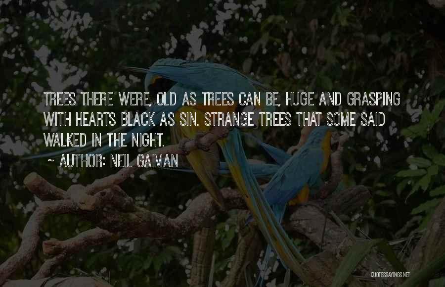 Neil Gaiman Quotes: Trees There Were, Old As Trees Can Be, Huge And Grasping With Hearts Black As Sin. Strange Trees That Some