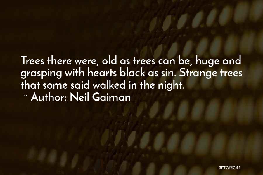 Neil Gaiman Quotes: Trees There Were, Old As Trees Can Be, Huge And Grasping With Hearts Black As Sin. Strange Trees That Some