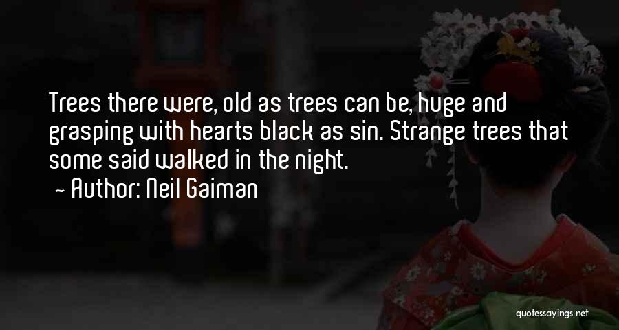 Neil Gaiman Quotes: Trees There Were, Old As Trees Can Be, Huge And Grasping With Hearts Black As Sin. Strange Trees That Some