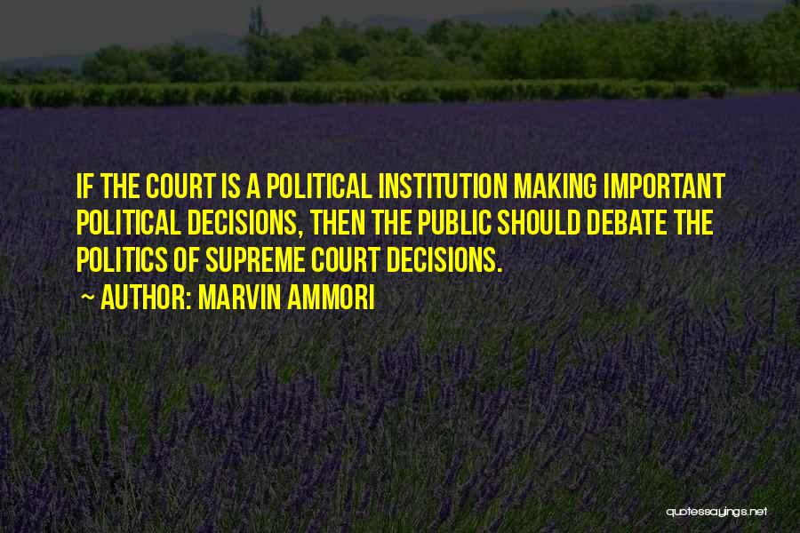 Marvin Ammori Quotes: If The Court Is A Political Institution Making Important Political Decisions, Then The Public Should Debate The Politics Of Supreme