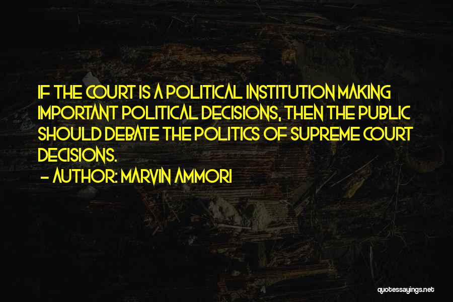 Marvin Ammori Quotes: If The Court Is A Political Institution Making Important Political Decisions, Then The Public Should Debate The Politics Of Supreme
