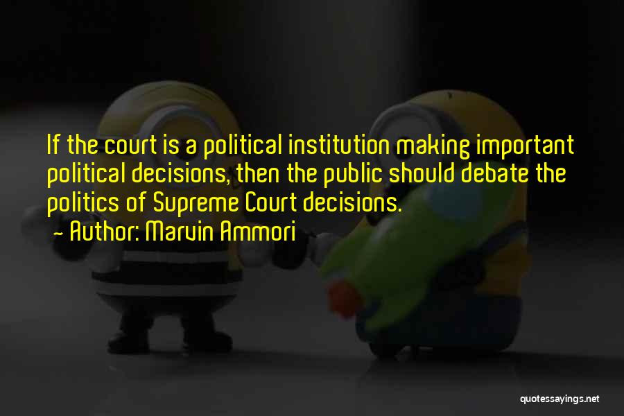 Marvin Ammori Quotes: If The Court Is A Political Institution Making Important Political Decisions, Then The Public Should Debate The Politics Of Supreme