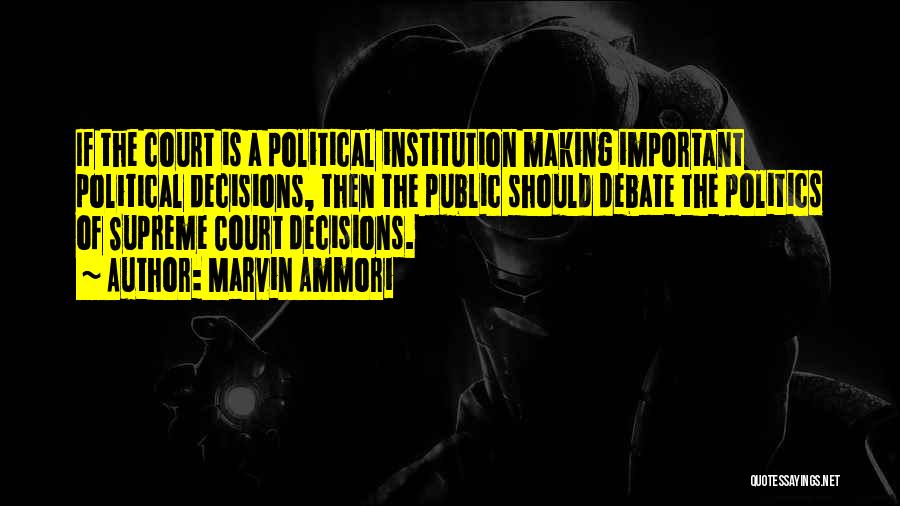 Marvin Ammori Quotes: If The Court Is A Political Institution Making Important Political Decisions, Then The Public Should Debate The Politics Of Supreme