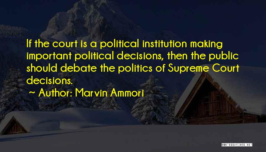 Marvin Ammori Quotes: If The Court Is A Political Institution Making Important Political Decisions, Then The Public Should Debate The Politics Of Supreme