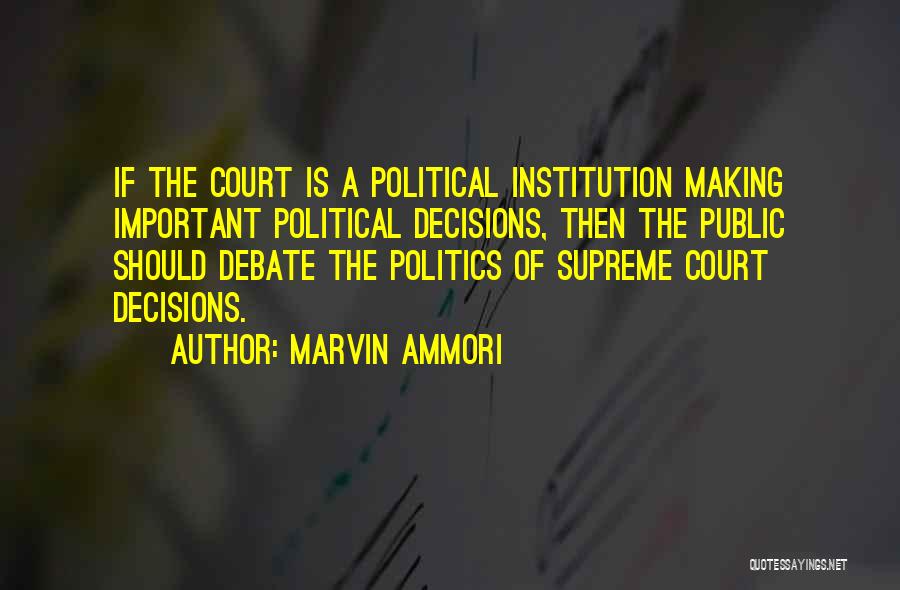 Marvin Ammori Quotes: If The Court Is A Political Institution Making Important Political Decisions, Then The Public Should Debate The Politics Of Supreme