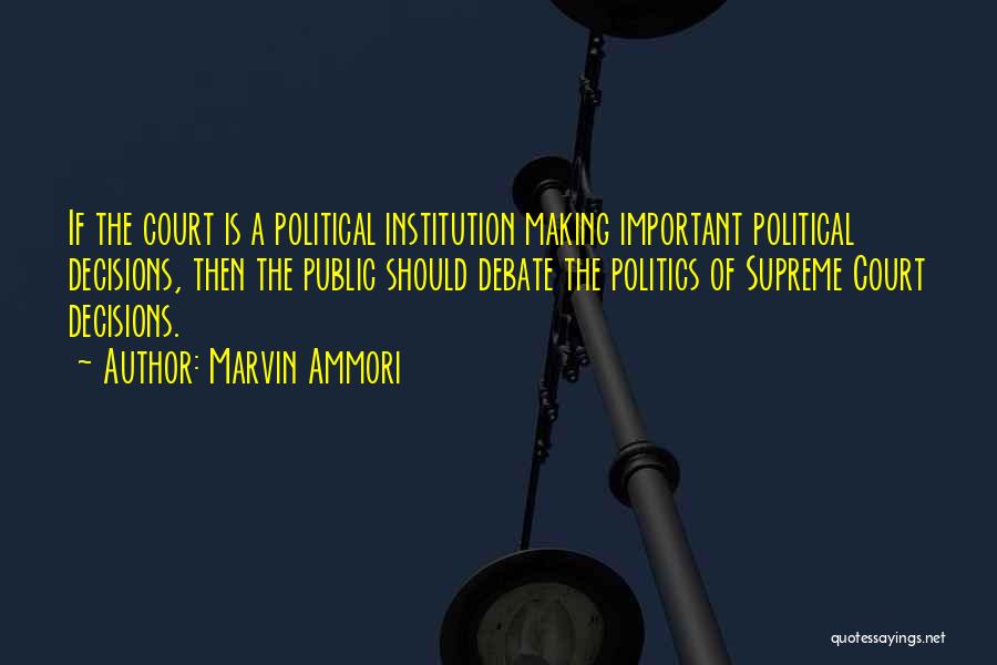 Marvin Ammori Quotes: If The Court Is A Political Institution Making Important Political Decisions, Then The Public Should Debate The Politics Of Supreme