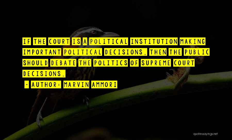 Marvin Ammori Quotes: If The Court Is A Political Institution Making Important Political Decisions, Then The Public Should Debate The Politics Of Supreme