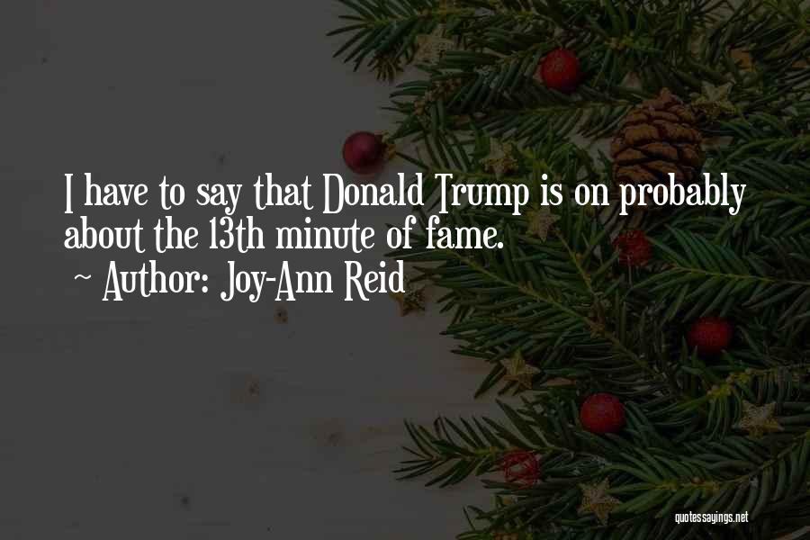 Joy-Ann Reid Quotes: I Have To Say That Donald Trump Is On Probably About The 13th Minute Of Fame.