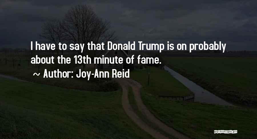 Joy-Ann Reid Quotes: I Have To Say That Donald Trump Is On Probably About The 13th Minute Of Fame.