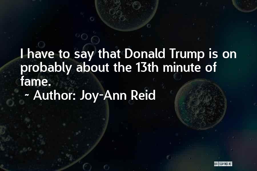 Joy-Ann Reid Quotes: I Have To Say That Donald Trump Is On Probably About The 13th Minute Of Fame.