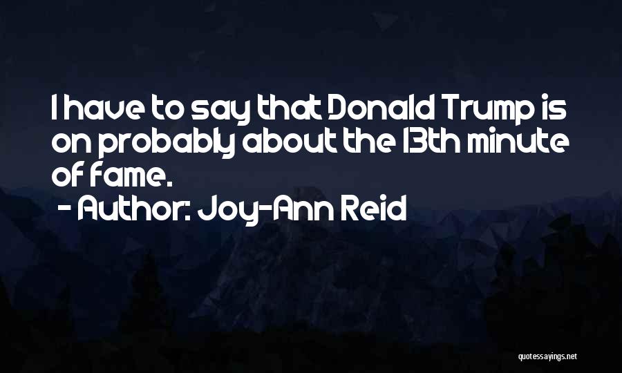 Joy-Ann Reid Quotes: I Have To Say That Donald Trump Is On Probably About The 13th Minute Of Fame.