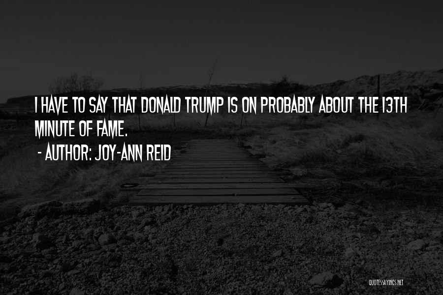 Joy-Ann Reid Quotes: I Have To Say That Donald Trump Is On Probably About The 13th Minute Of Fame.