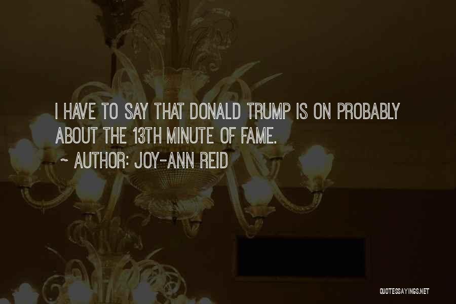 Joy-Ann Reid Quotes: I Have To Say That Donald Trump Is On Probably About The 13th Minute Of Fame.