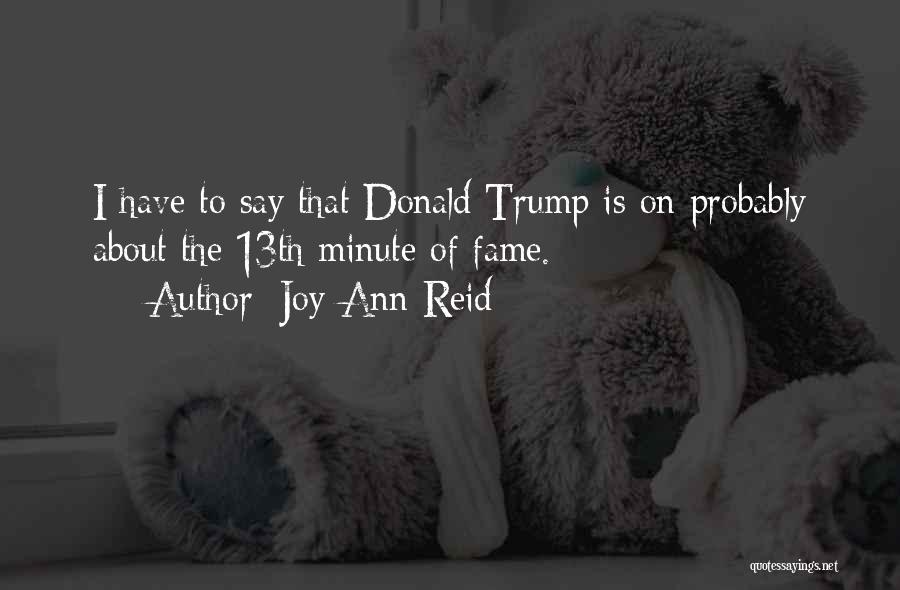 Joy-Ann Reid Quotes: I Have To Say That Donald Trump Is On Probably About The 13th Minute Of Fame.