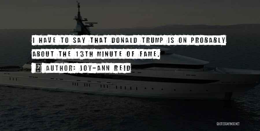 Joy-Ann Reid Quotes: I Have To Say That Donald Trump Is On Probably About The 13th Minute Of Fame.