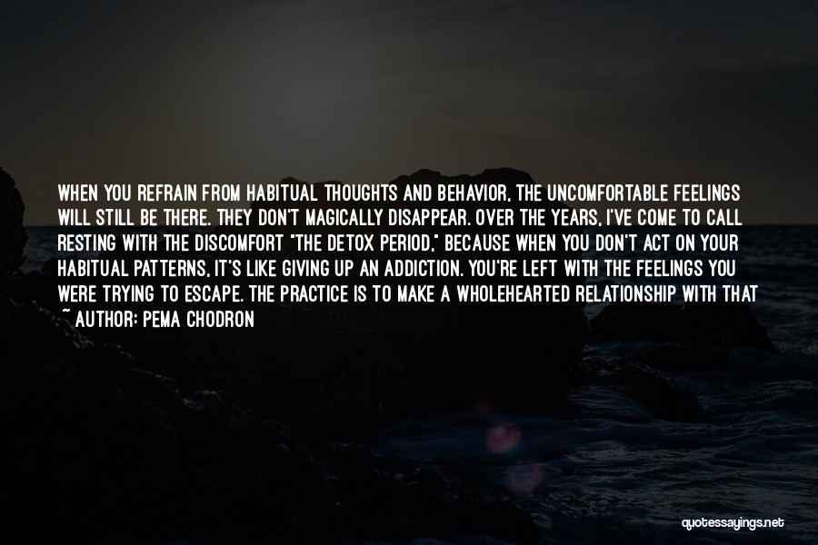 Pema Chodron Quotes: When You Refrain From Habitual Thoughts And Behavior, The Uncomfortable Feelings Will Still Be There. They Don't Magically Disappear. Over