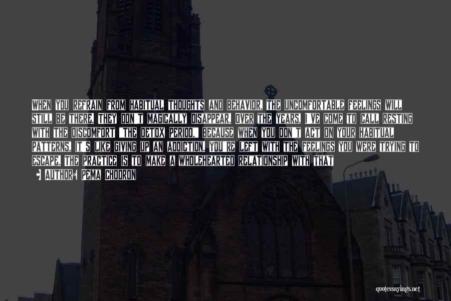 Pema Chodron Quotes: When You Refrain From Habitual Thoughts And Behavior, The Uncomfortable Feelings Will Still Be There. They Don't Magically Disappear. Over