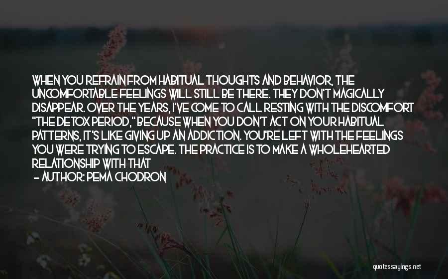 Pema Chodron Quotes: When You Refrain From Habitual Thoughts And Behavior, The Uncomfortable Feelings Will Still Be There. They Don't Magically Disappear. Over