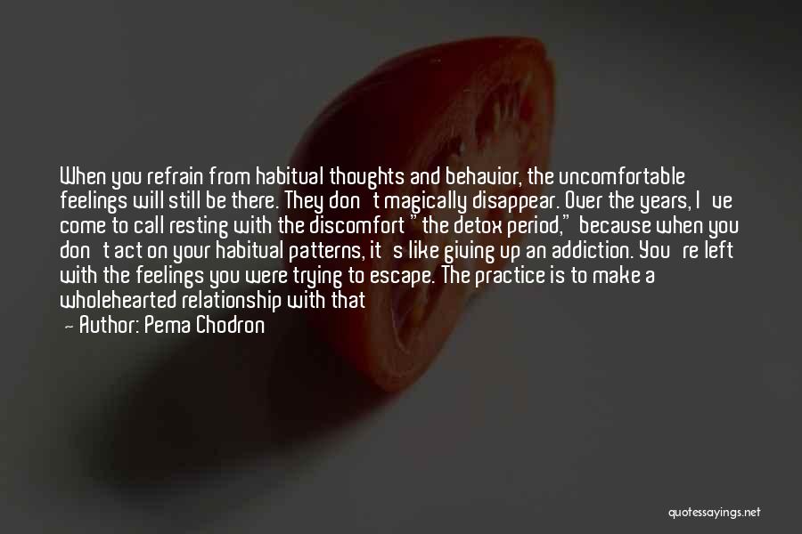 Pema Chodron Quotes: When You Refrain From Habitual Thoughts And Behavior, The Uncomfortable Feelings Will Still Be There. They Don't Magically Disappear. Over