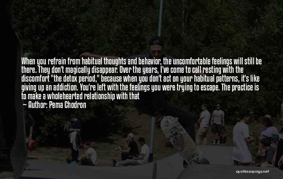 Pema Chodron Quotes: When You Refrain From Habitual Thoughts And Behavior, The Uncomfortable Feelings Will Still Be There. They Don't Magically Disappear. Over