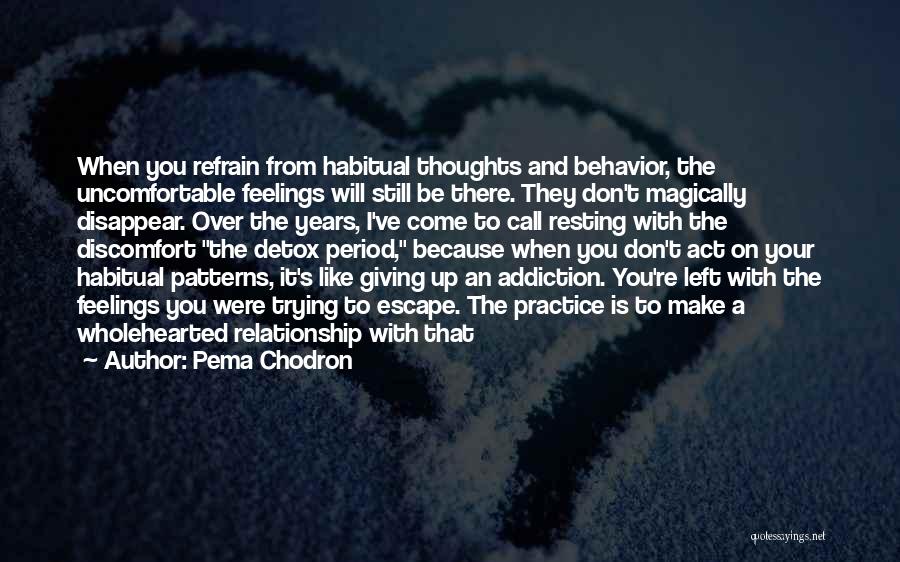 Pema Chodron Quotes: When You Refrain From Habitual Thoughts And Behavior, The Uncomfortable Feelings Will Still Be There. They Don't Magically Disappear. Over