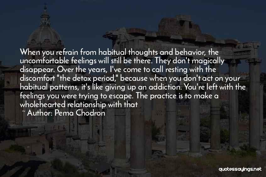 Pema Chodron Quotes: When You Refrain From Habitual Thoughts And Behavior, The Uncomfortable Feelings Will Still Be There. They Don't Magically Disappear. Over