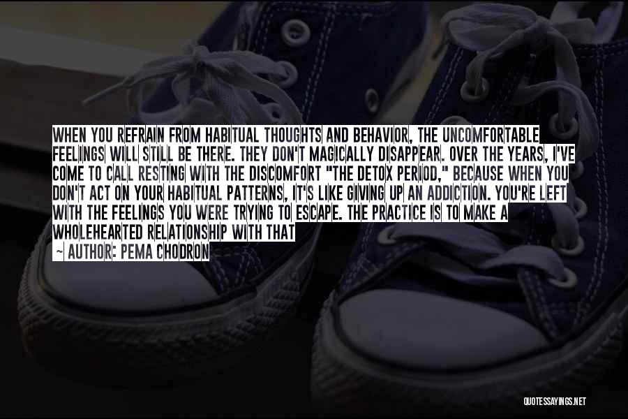 Pema Chodron Quotes: When You Refrain From Habitual Thoughts And Behavior, The Uncomfortable Feelings Will Still Be There. They Don't Magically Disappear. Over