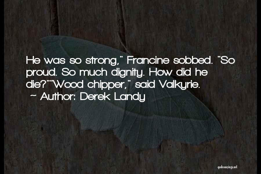 Derek Landy Quotes: He Was So Strong, Francine Sobbed. So Proud. So Much Dignity. How Did He Die?wood Chipper, Said Valkyrie.