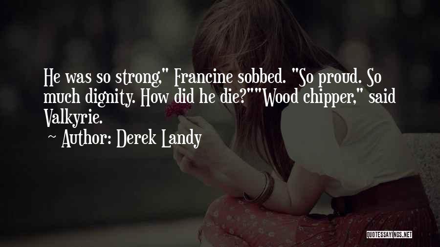 Derek Landy Quotes: He Was So Strong, Francine Sobbed. So Proud. So Much Dignity. How Did He Die?wood Chipper, Said Valkyrie.