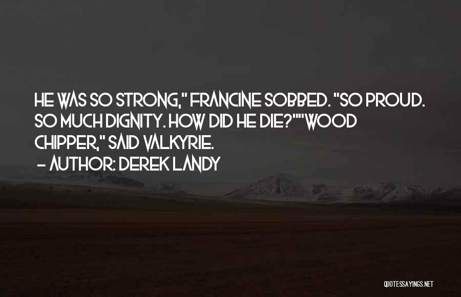 Derek Landy Quotes: He Was So Strong, Francine Sobbed. So Proud. So Much Dignity. How Did He Die?wood Chipper, Said Valkyrie.