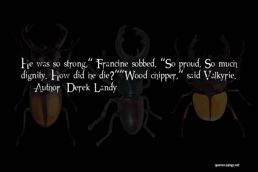 Derek Landy Quotes: He Was So Strong, Francine Sobbed. So Proud. So Much Dignity. How Did He Die?wood Chipper, Said Valkyrie.