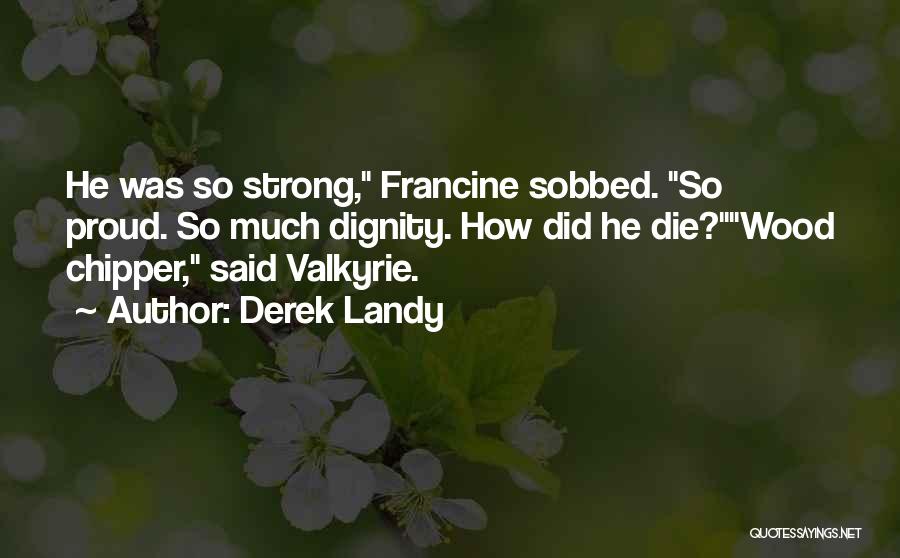 Derek Landy Quotes: He Was So Strong, Francine Sobbed. So Proud. So Much Dignity. How Did He Die?wood Chipper, Said Valkyrie.