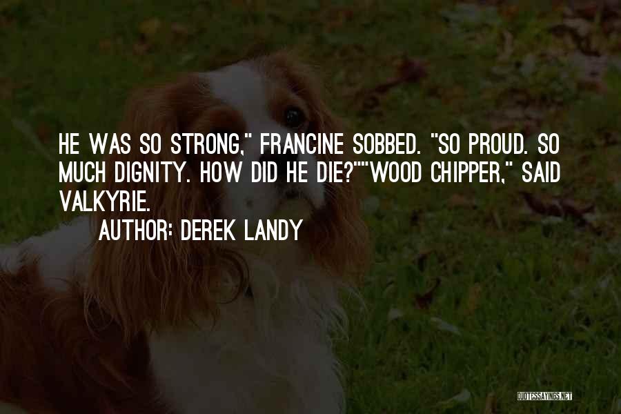 Derek Landy Quotes: He Was So Strong, Francine Sobbed. So Proud. So Much Dignity. How Did He Die?wood Chipper, Said Valkyrie.