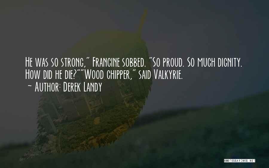 Derek Landy Quotes: He Was So Strong, Francine Sobbed. So Proud. So Much Dignity. How Did He Die?wood Chipper, Said Valkyrie.