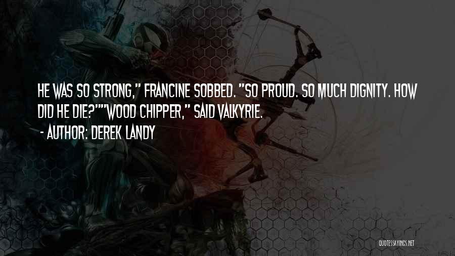 Derek Landy Quotes: He Was So Strong, Francine Sobbed. So Proud. So Much Dignity. How Did He Die?wood Chipper, Said Valkyrie.