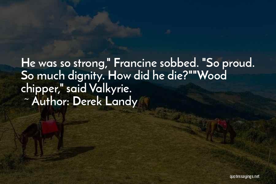 Derek Landy Quotes: He Was So Strong, Francine Sobbed. So Proud. So Much Dignity. How Did He Die?wood Chipper, Said Valkyrie.