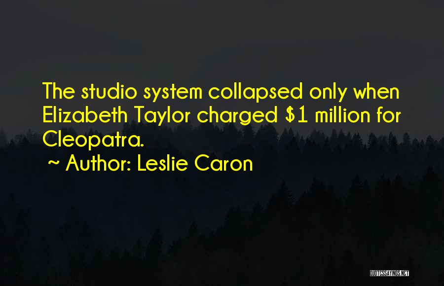 Leslie Caron Quotes: The Studio System Collapsed Only When Elizabeth Taylor Charged $1 Million For Cleopatra.