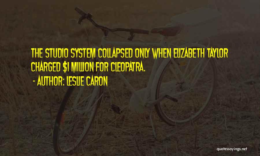 Leslie Caron Quotes: The Studio System Collapsed Only When Elizabeth Taylor Charged $1 Million For Cleopatra.