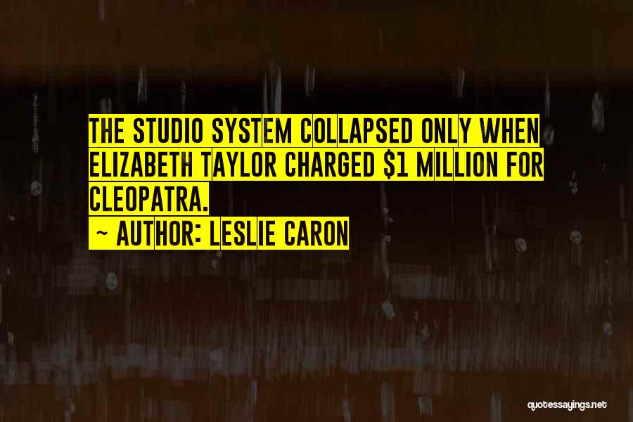 Leslie Caron Quotes: The Studio System Collapsed Only When Elizabeth Taylor Charged $1 Million For Cleopatra.