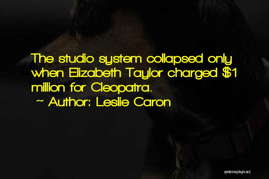 Leslie Caron Quotes: The Studio System Collapsed Only When Elizabeth Taylor Charged $1 Million For Cleopatra.