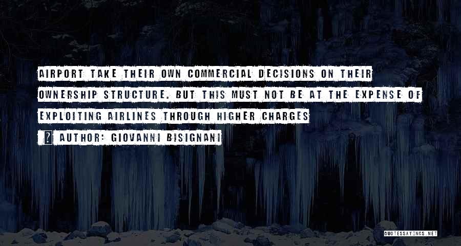 Giovanni Bisignani Quotes: Airport Take Their Own Commercial Decisions On Their Ownership Structure. But This Must Not Be At The Expense Of Exploiting