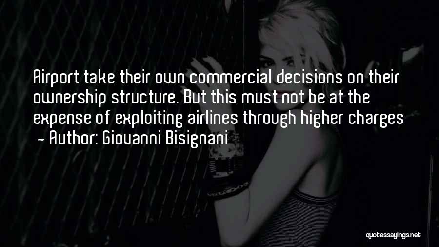 Giovanni Bisignani Quotes: Airport Take Their Own Commercial Decisions On Their Ownership Structure. But This Must Not Be At The Expense Of Exploiting
