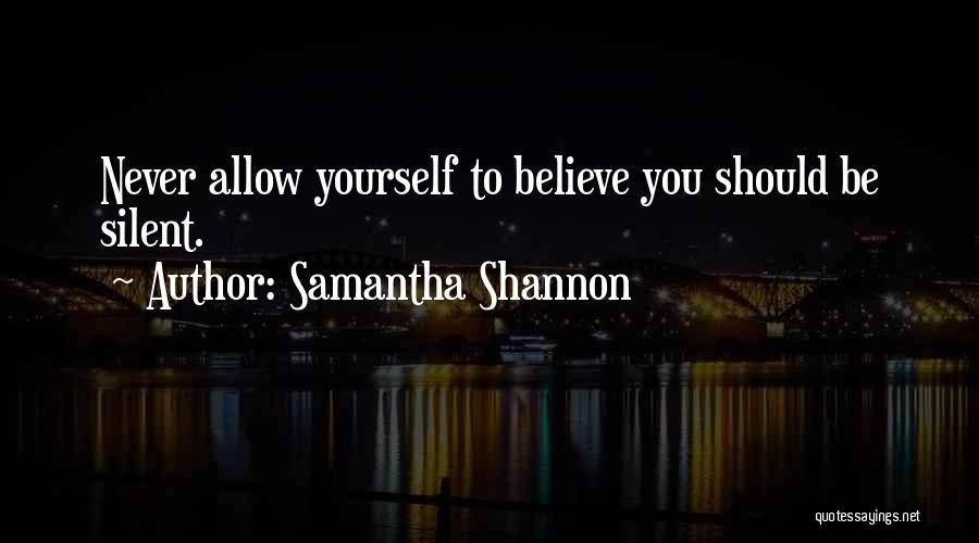 Samantha Shannon Quotes: Never Allow Yourself To Believe You Should Be Silent.