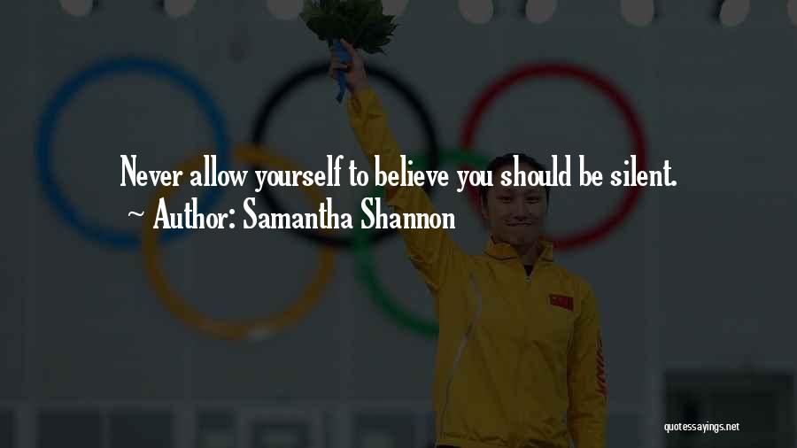 Samantha Shannon Quotes: Never Allow Yourself To Believe You Should Be Silent.