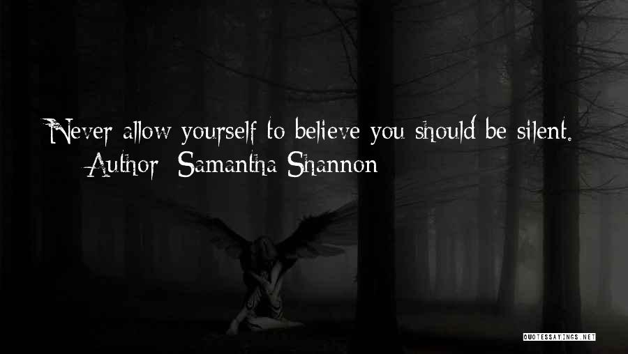 Samantha Shannon Quotes: Never Allow Yourself To Believe You Should Be Silent.