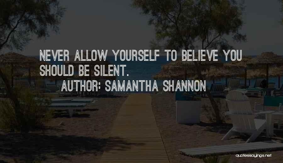 Samantha Shannon Quotes: Never Allow Yourself To Believe You Should Be Silent.