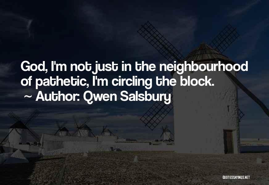 Qwen Salsbury Quotes: God, I'm Not Just In The Neighbourhood Of Pathetic, I'm Circling The Block.